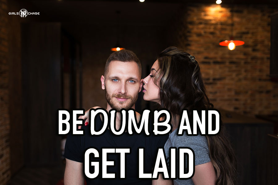 be dumb and get laid