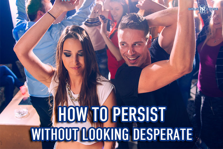 be persistent with girls without looking desperate