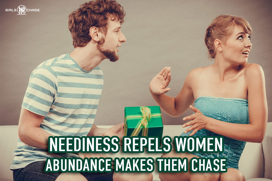 neediness repulses women - abundance makes them chase