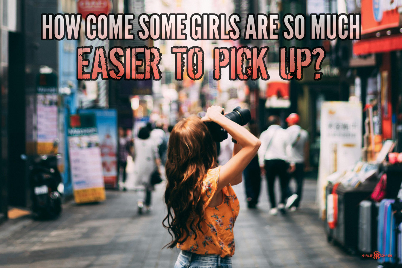 how come some girls are so much easier to pick up?