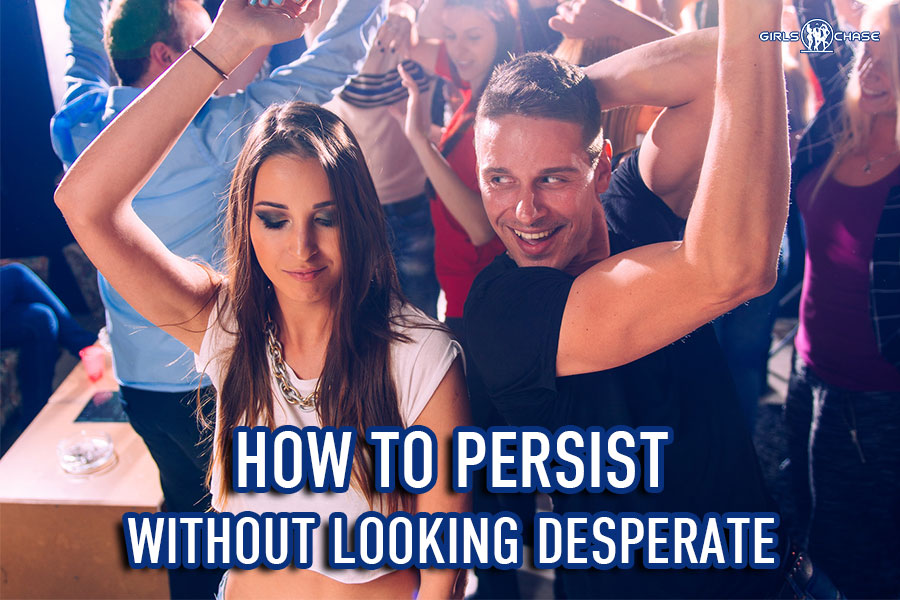 How To Be Persistent With Girls Without Looking Desperate Girls Chase