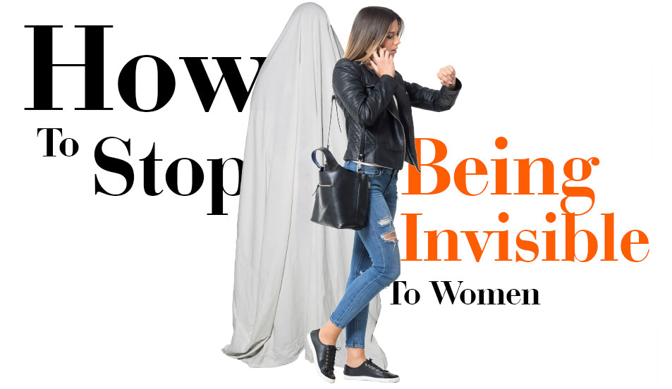 how to stop being invisible to women
